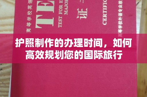 永安护照制作的办理时间，如何高效规划您的国际旅行