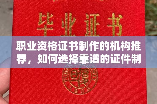 甘德职业资格证书制作的机构推荐，如何选择靠谱的证件制作公司？